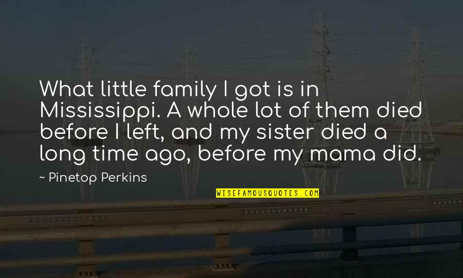Family Sister Quotes By Pinetop Perkins: What little family I got is in Mississippi.