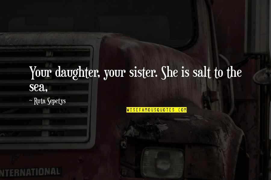 Family Sister Quotes By Ruta Sepetys: Your daughter, your sister. She is salt to
