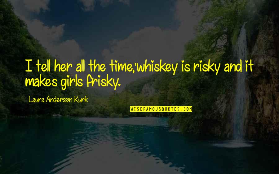 Family Squabbles Quotes By Laura Anderson Kurk: I tell her all the time,'whiskey is risky