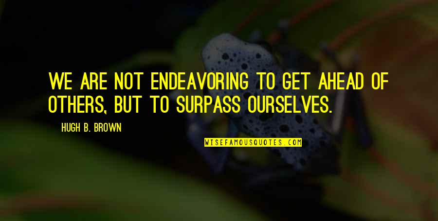 Family Stick Together No Matter What Quotes By Hugh B. Brown: We are not endeavoring to get ahead of
