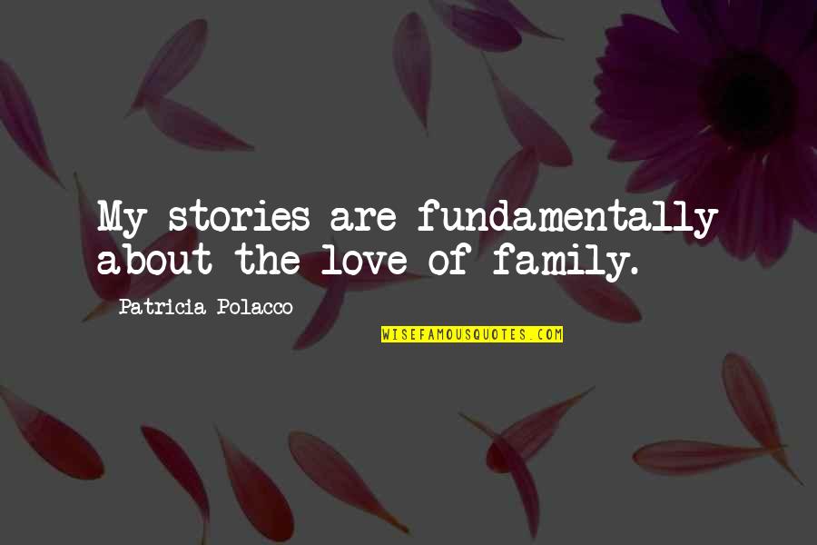 Family Stories Quotes By Patricia Polacco: My stories are fundamentally about the love of