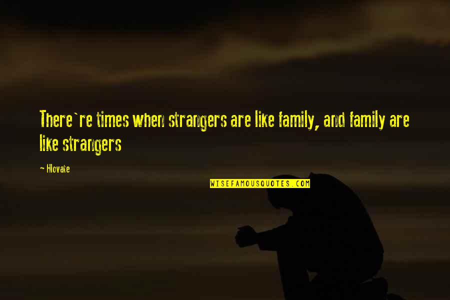 Family Strangers Quotes By Hlovate: There're times when strangers are like family, and