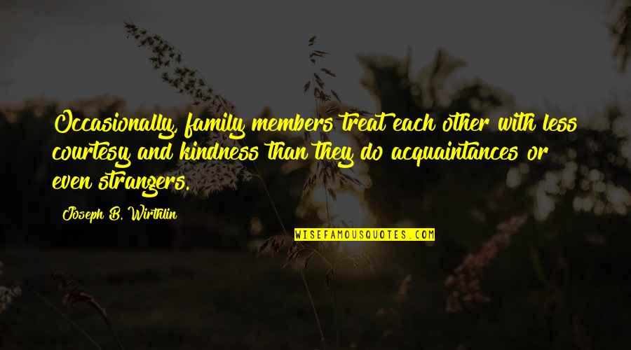 Family Strangers Quotes By Joseph B. Wirthlin: Occasionally, family members treat each other with less