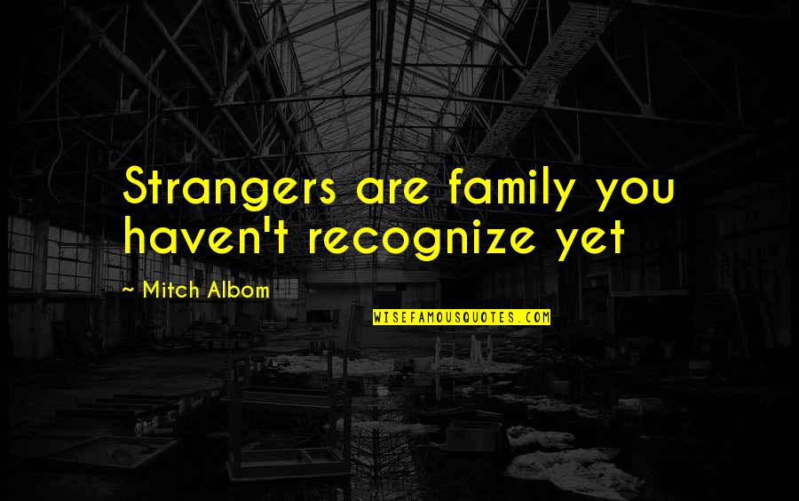 Family Strangers Quotes By Mitch Albom: Strangers are family you haven't recognize yet