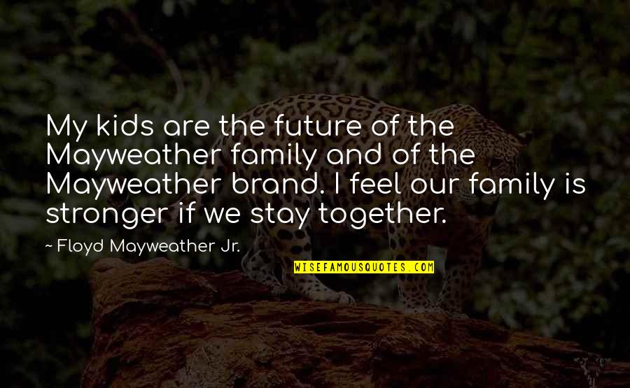 Family Stronger Together Quotes By Floyd Mayweather Jr.: My kids are the future of the Mayweather