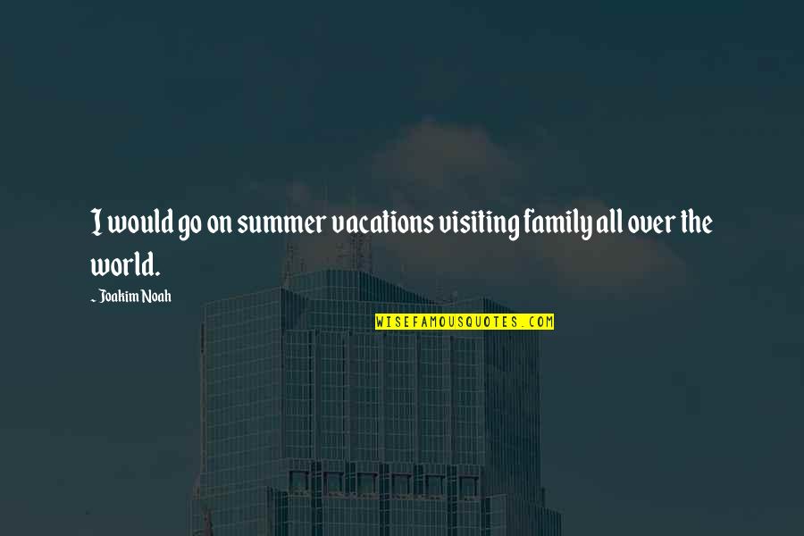 Family Summer Vacations Quotes By Joakim Noah: I would go on summer vacations visiting family