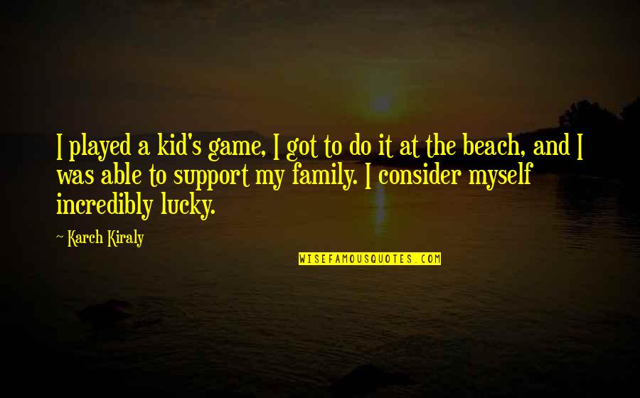 Family Support Quotes By Karch Kiraly: I played a kid's game, I got to