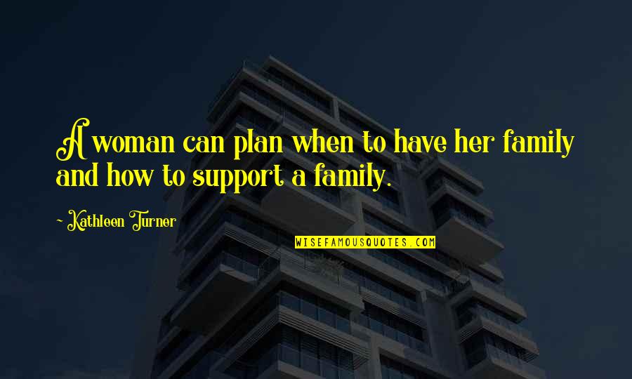 Family Support Quotes By Kathleen Turner: A woman can plan when to have her