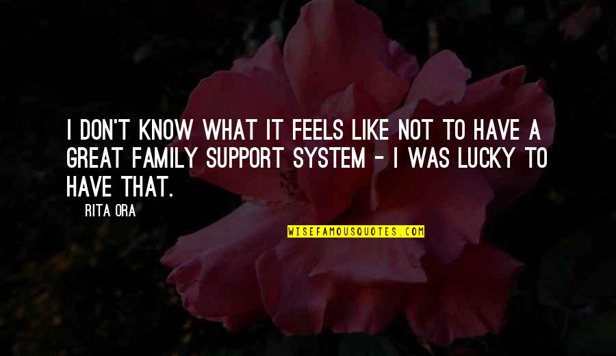 Family Support Quotes By Rita Ora: I don't know what it feels like not