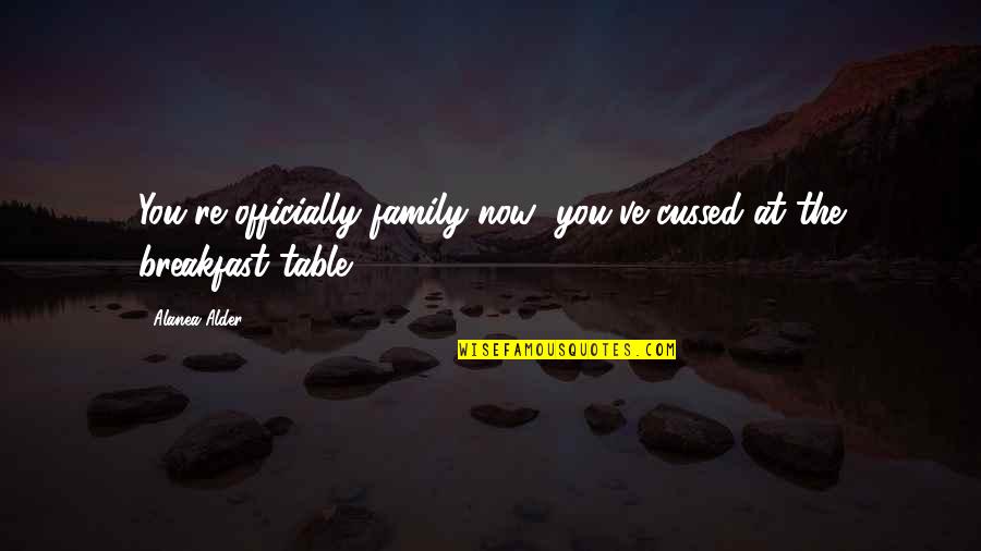 Family Table Quotes By Alanea Alder: You're officially family now; you've cussed at the