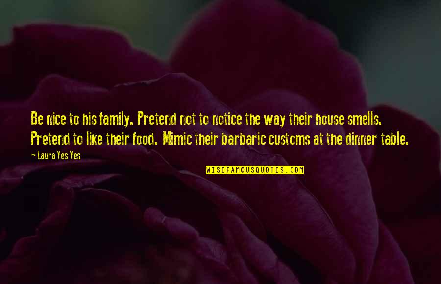 Family Table Quotes By Laura Yes Yes: Be nice to his family. Pretend not to
