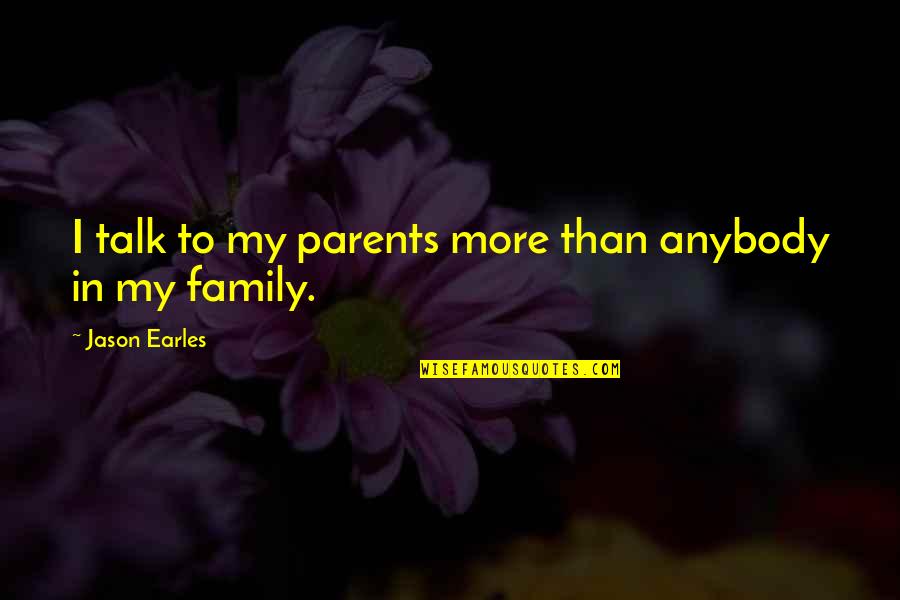 Family Talk Quotes By Jason Earles: I talk to my parents more than anybody
