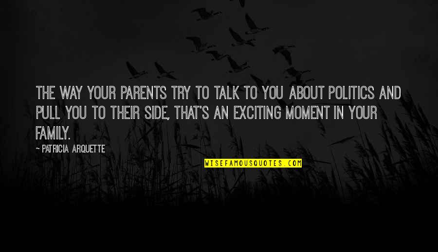 Family Talk Quotes By Patricia Arquette: The way your parents try to talk to
