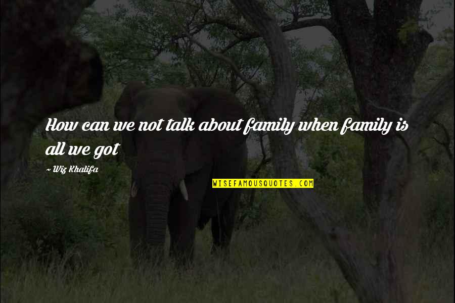 Family Talk Quotes By Wiz Khalifa: How can we not talk about family when