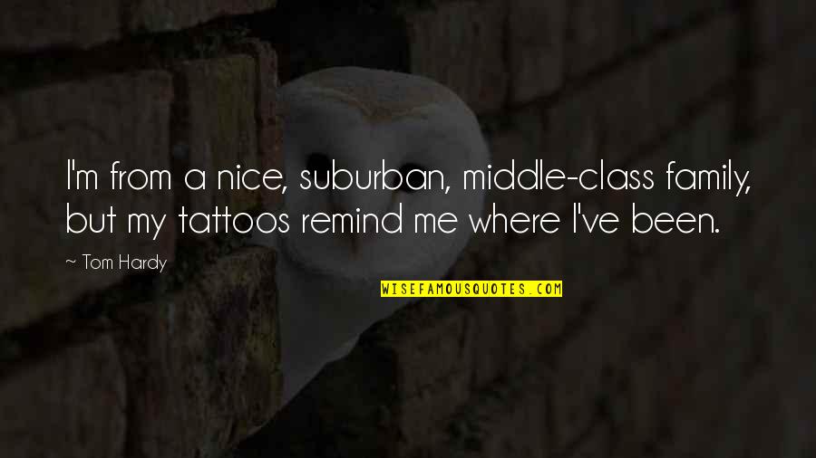 Family Tattoos Quotes By Tom Hardy: I'm from a nice, suburban, middle-class family, but