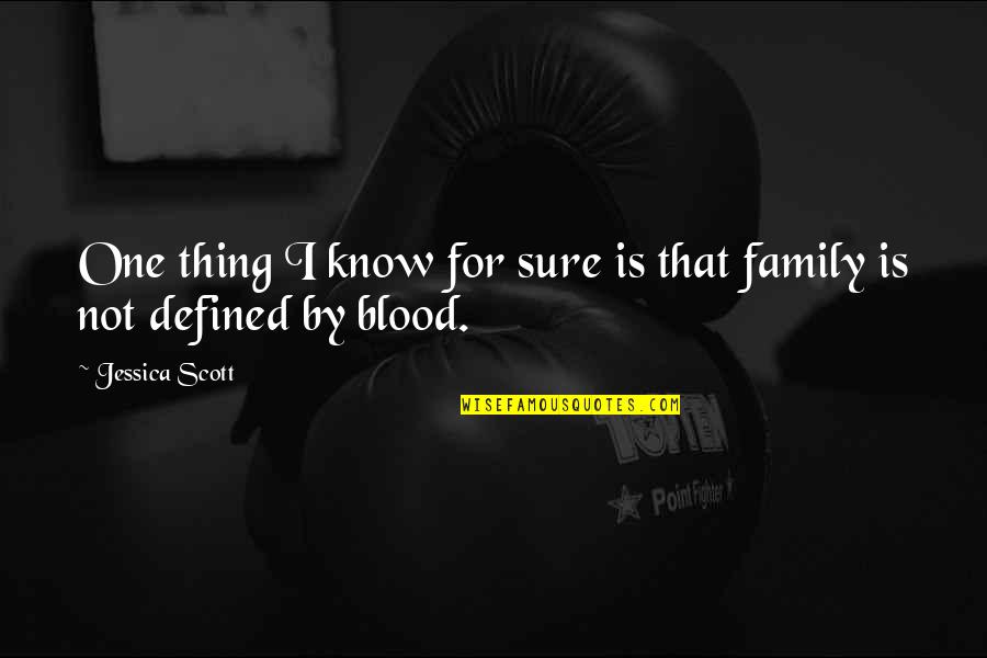 Family That Is Not Blood Quotes By Jessica Scott: One thing I know for sure is that