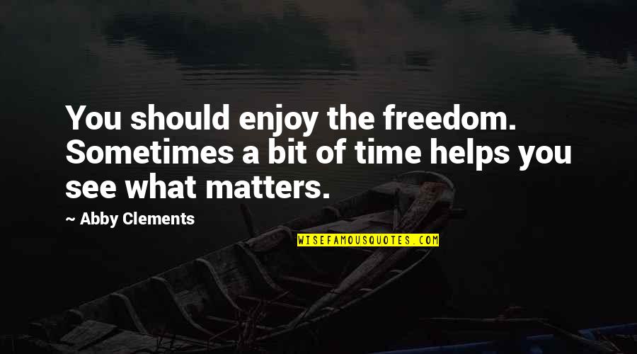 Family That Matters Quotes By Abby Clements: You should enjoy the freedom. Sometimes a bit