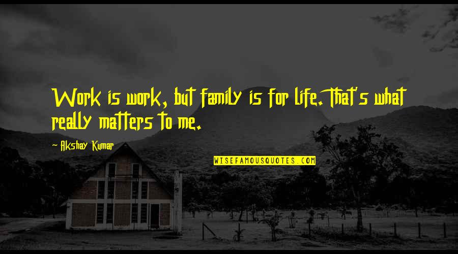Family That Matters Quotes By Akshay Kumar: Work is work, but family is for life.