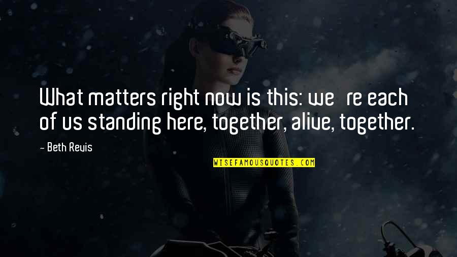 Family That Matters Quotes By Beth Revis: What matters right now is this: we're each Family That Matters Quotes By Beth Revis: What matters right now is this: we're each