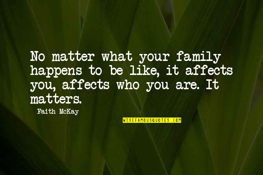 Family That Matters Quotes By Faith McKay: No matter what your family happens to be Family That Matters Quotes By Faith McKay: No matter what your family happens to be