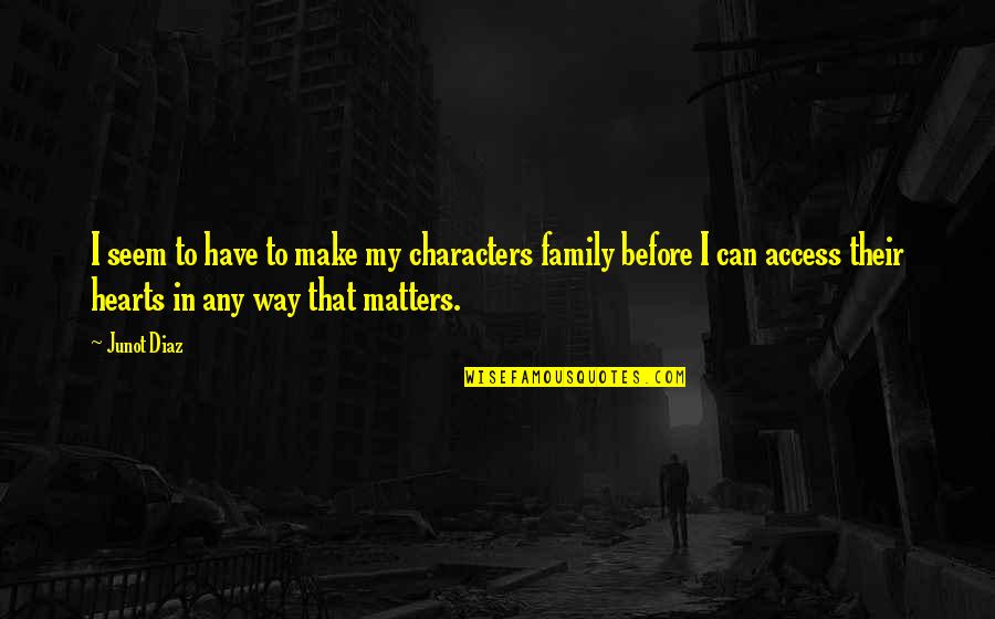 Family That Matters Quotes By Junot Diaz: I seem to have to make my characters Family That Matters Quotes By Junot Diaz: I seem to have to make my characters