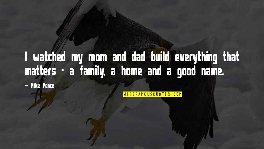 Family That Matters Quotes By Mike Pence: I watched my mom and dad build everything Family That Matters Quotes By Mike Pence: I watched my mom and dad build everything