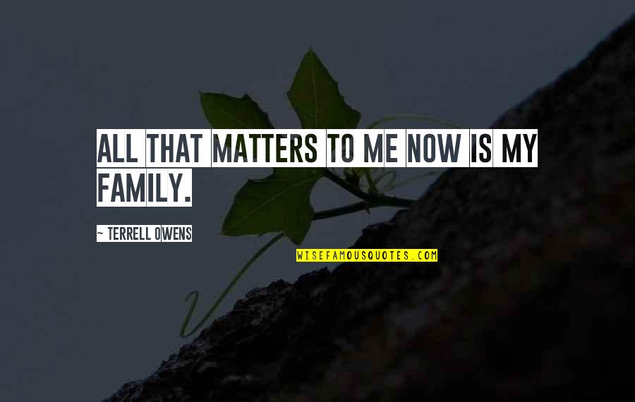 Family That Matters Quotes By Terrell Owens: All that matters to me now is my Family That Matters Quotes By Terrell Owens: All that matters to me now is my