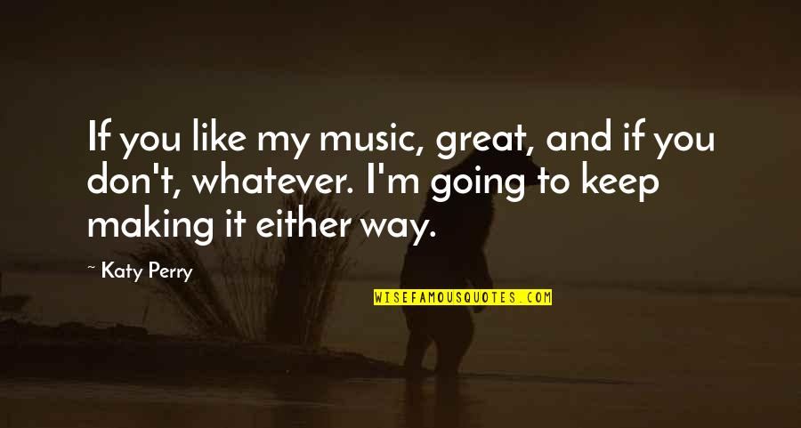 Family That Put You Down Quotes By Katy Perry: If you like my music, great, and if Family That Put You Down Quotes By Katy Perry: If you like my music, great, and if