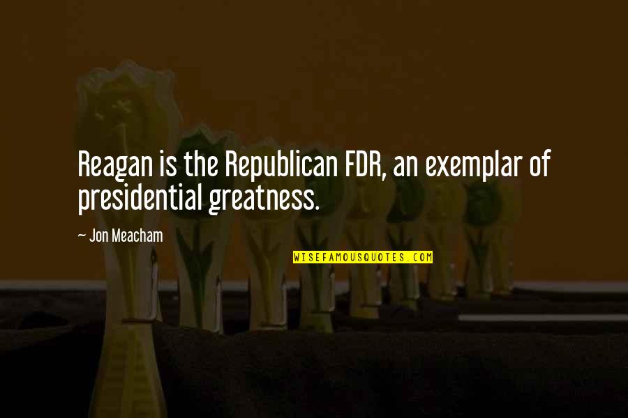 Family That Slays Together Quotes By Jon Meacham: Reagan is the Republican FDR, an exemplar of