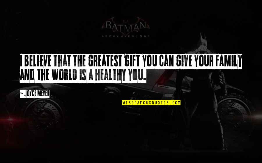 Family Then And Now Quotes By Joyce Meyer: I believe that the greatest gift you can