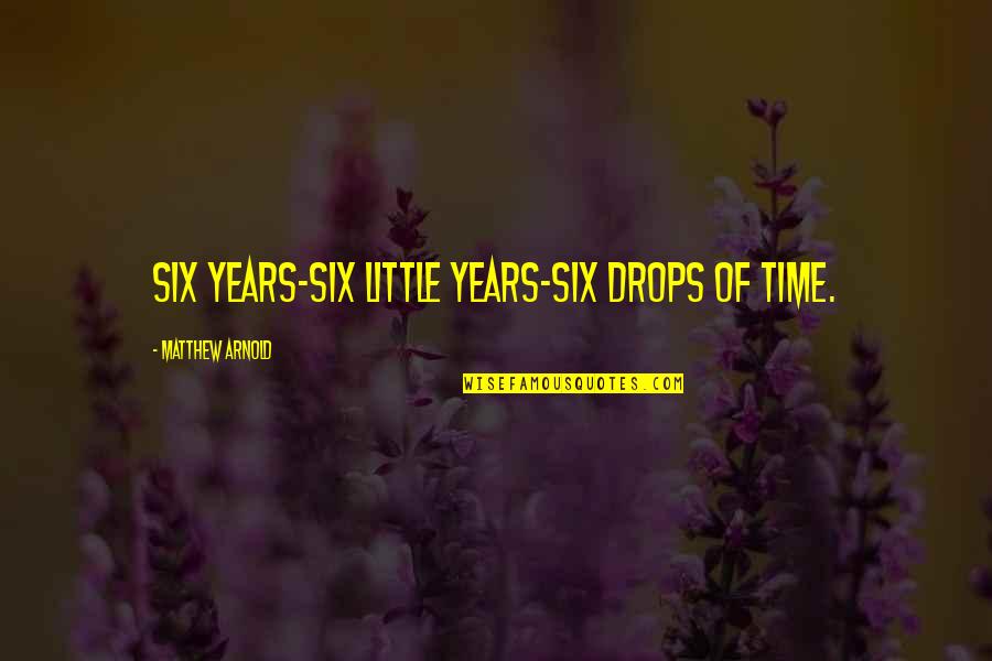 Family Through Hard Times Quotes By Matthew Arnold: Six years-six little years-six drops of time.