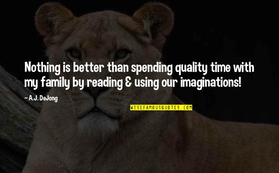 Family Time Inspirational Quotes By A.J. DeJong: Nothing is better than spending quality time with