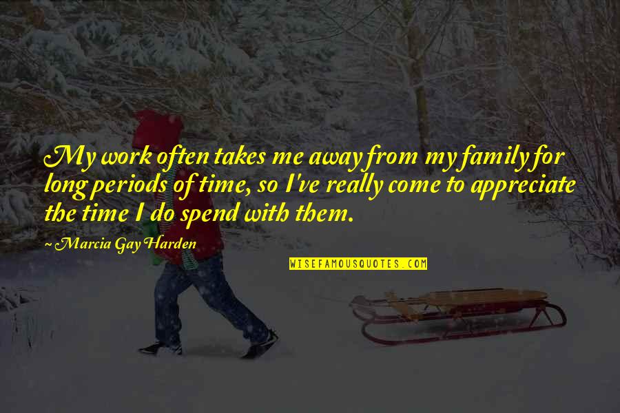 Family Time Quotes By Marcia Gay Harden: My work often takes me away from my