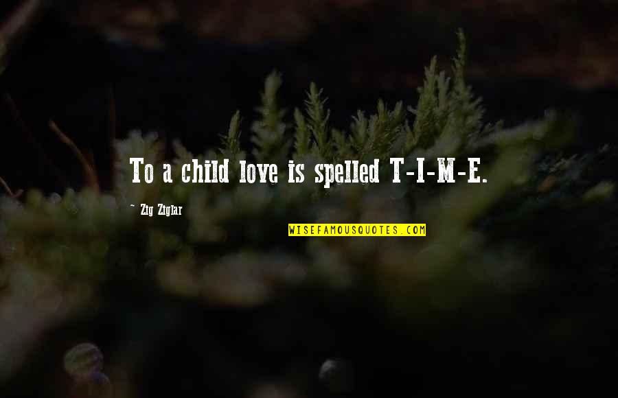 Family Time Quotes By Zig Ziglar: To a child love is spelled T-I-M-E.