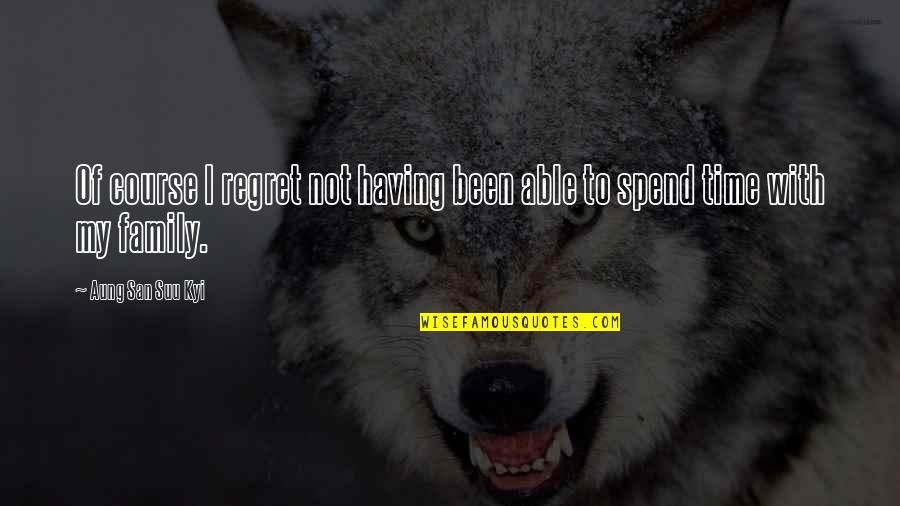 Family Time Spend Quotes By Aung San Suu Kyi: Of course I regret not having been able Family Time Spend Quotes By Aung San Suu Kyi: Of course I regret not having been able