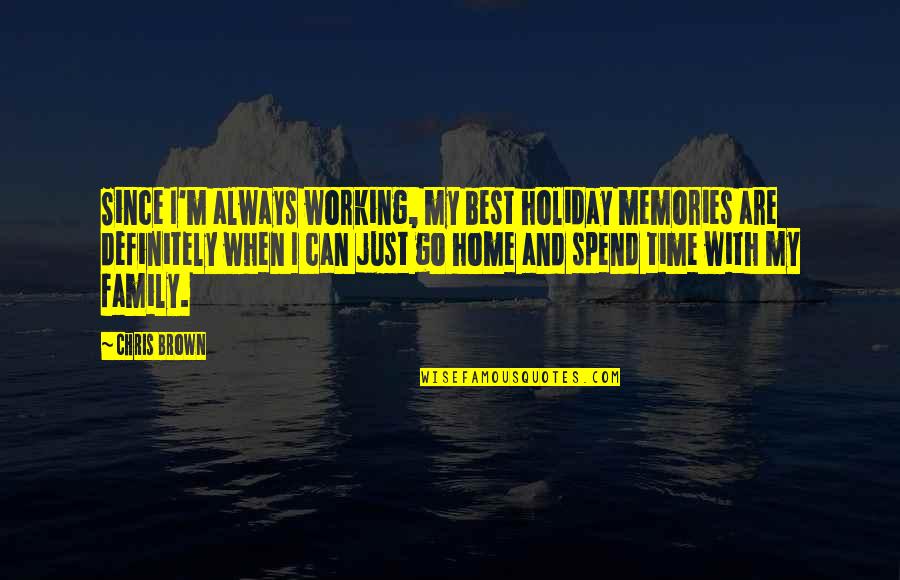 Family Time Spend Quotes By Chris Brown: Since I'm always working, my best holiday memories Family Time Spend Quotes By Chris Brown: Since I'm always working, my best holiday memories