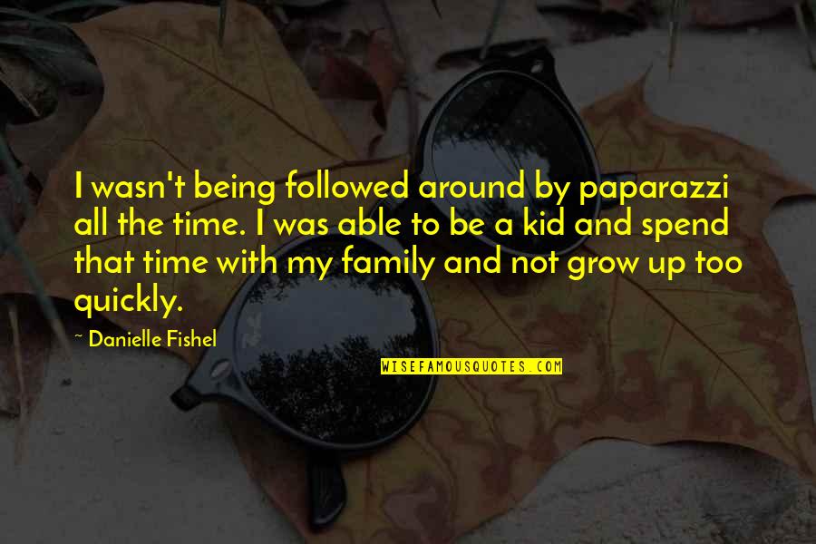 Family Time Spend Quotes By Danielle Fishel: I wasn't being followed around by paparazzi all Family Time Spend Quotes By Danielle Fishel: I wasn't being followed around by paparazzi all