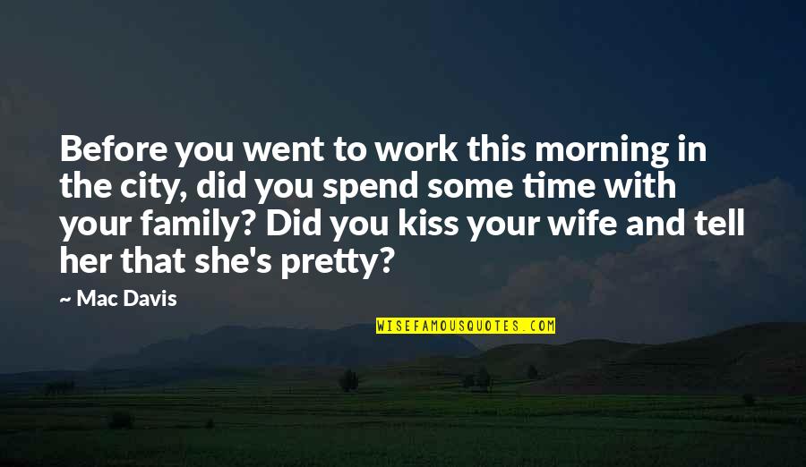 Family Time Spend Quotes By Mac Davis: Before you went to work this morning in Family Time Spend Quotes By Mac Davis: Before you went to work this morning in