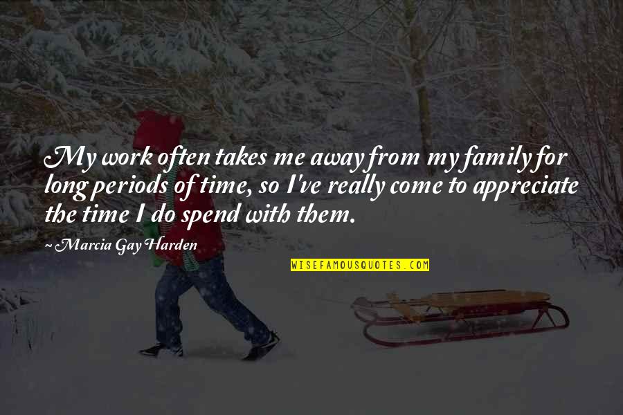 Family Time Spend Quotes By Marcia Gay Harden: My work often takes me away from my Family Time Spend Quotes By Marcia Gay Harden: My work often takes me away from my