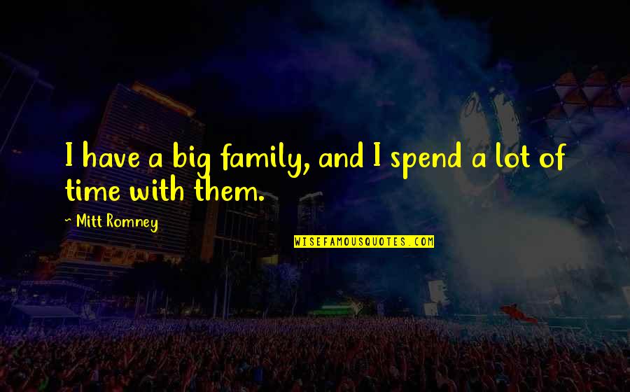 Family Time Spend Quotes By Mitt Romney: I have a big family, and I spend