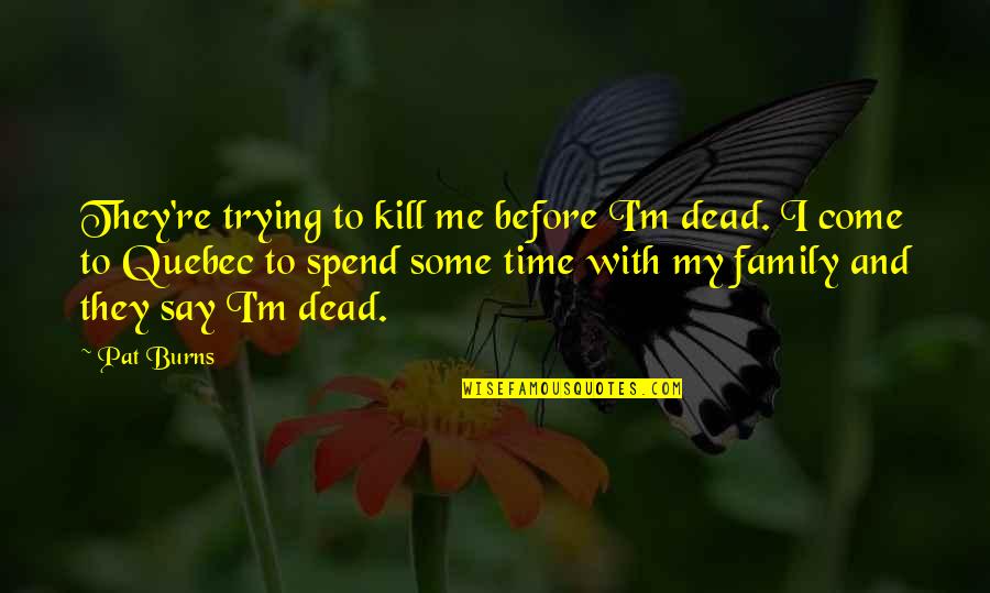 Family Time Spend Quotes By Pat Burns: They're trying to kill me before I'm dead. Family Time Spend Quotes By Pat Burns: They're trying to kill me before I'm dead.