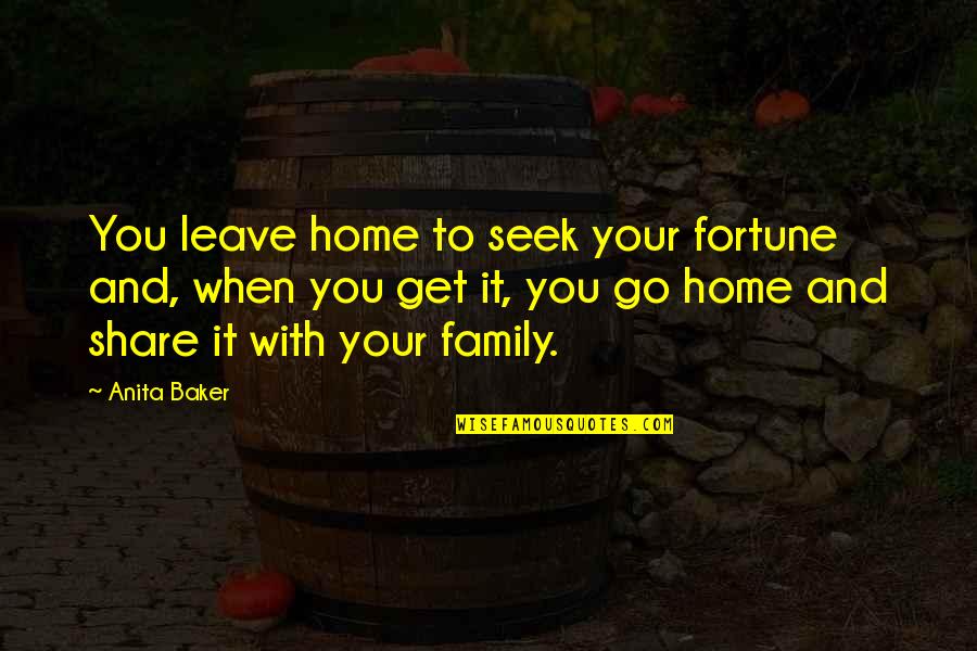 Family To Share Quotes By Anita Baker: You leave home to seek your fortune and, Family To Share Quotes By Anita Baker: You leave home to seek your fortune and,