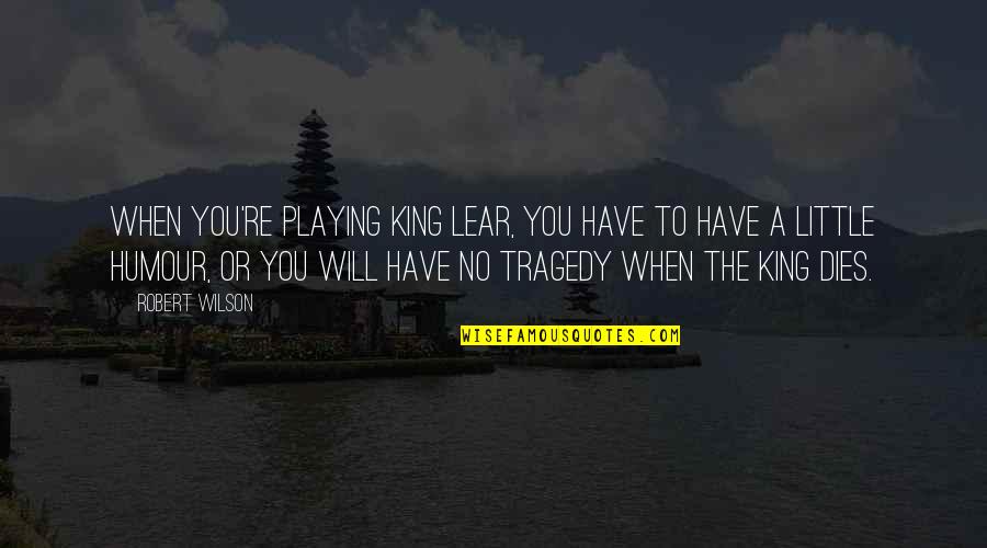 Family Torn Apart Quotes By Robert Wilson: When you're playing King Lear, you have to Family Torn Apart Quotes By Robert Wilson: When you're playing King Lear, you have to