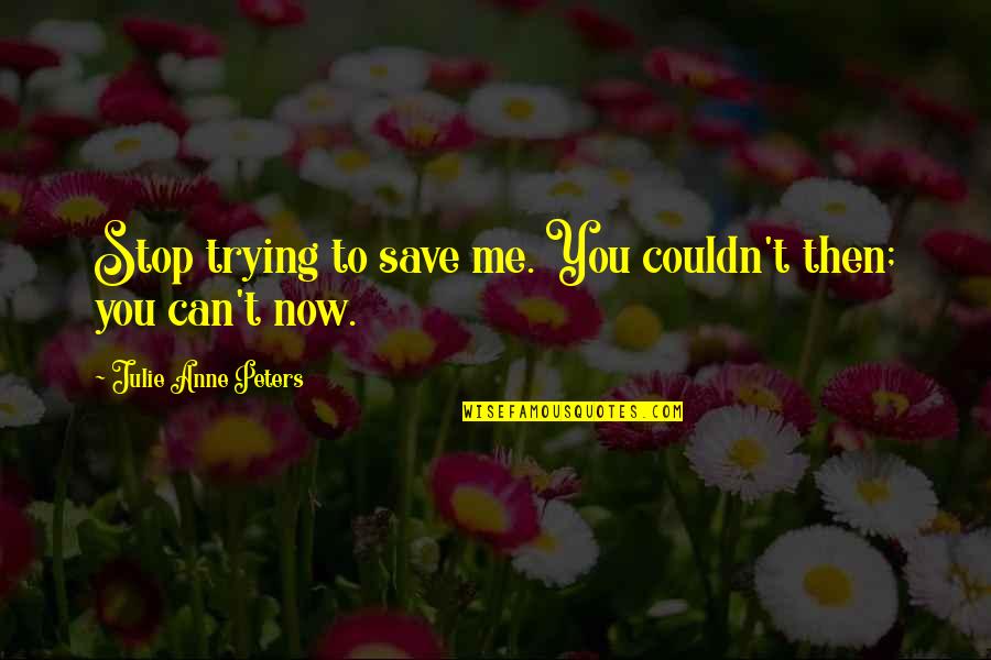 Family Tree Leaves Quotes By Julie Anne Peters: Stop trying to save me. You couldn't then;