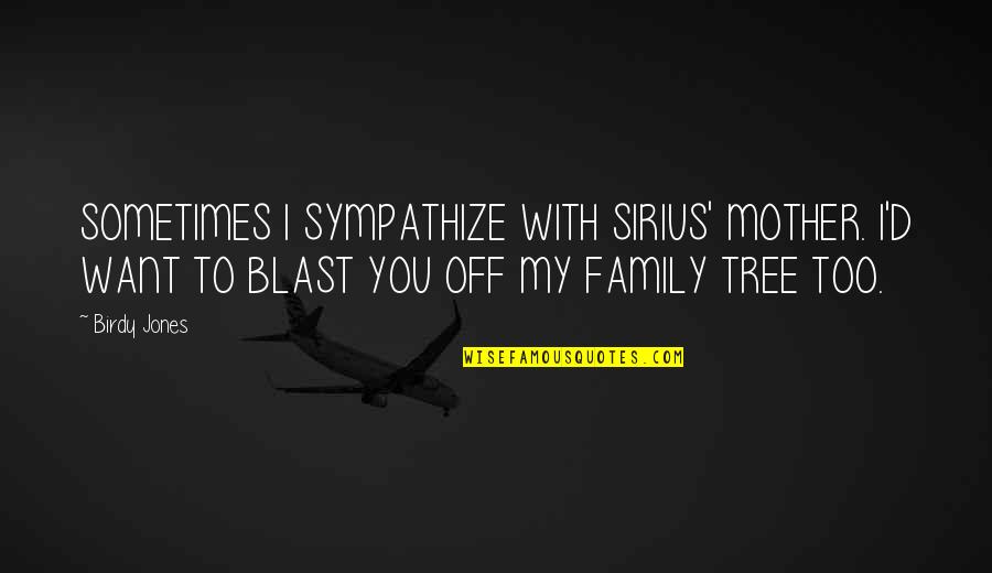 Family Tree With Quotes By Birdy Jones: SOMETIMES I SYMPATHIZE WITH SIRIUS' MOTHER. I'D WANT