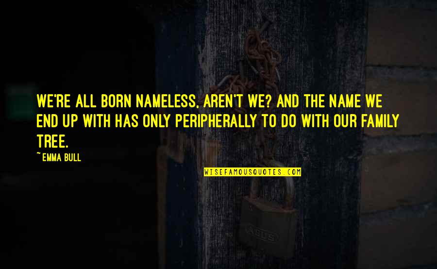 Family Tree With Quotes By Emma Bull: We're all born nameless, aren't we? And the