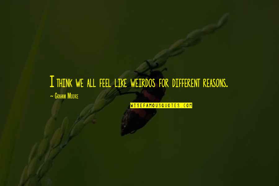 Family Trees And Roots Quotes By Graham Moore: I think we all feel like weirdos for Family Trees And Roots Quotes By Graham Moore: I think we all feel like weirdos for