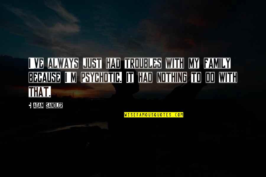 Family Trouble Quotes By Adam Sandler: I've always just had troubles with my family Family Trouble Quotes By Adam Sandler: I've always just had troubles with my family