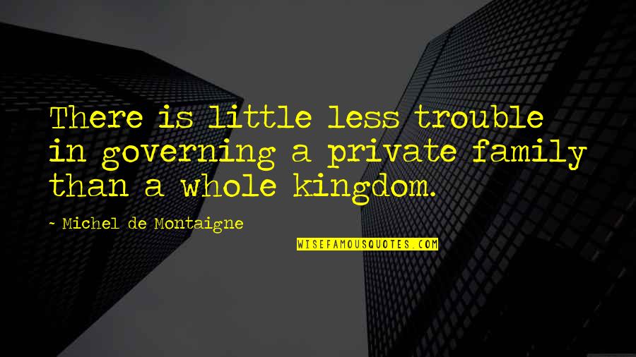 Family Trouble Quotes By Michel De Montaigne: There is little less trouble in governing a