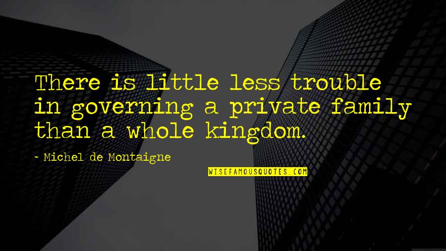 Family Trouble Quotes By Michel De Montaigne: There is little less trouble in governing a Family Trouble Quotes By Michel De Montaigne: There is little less trouble in governing a